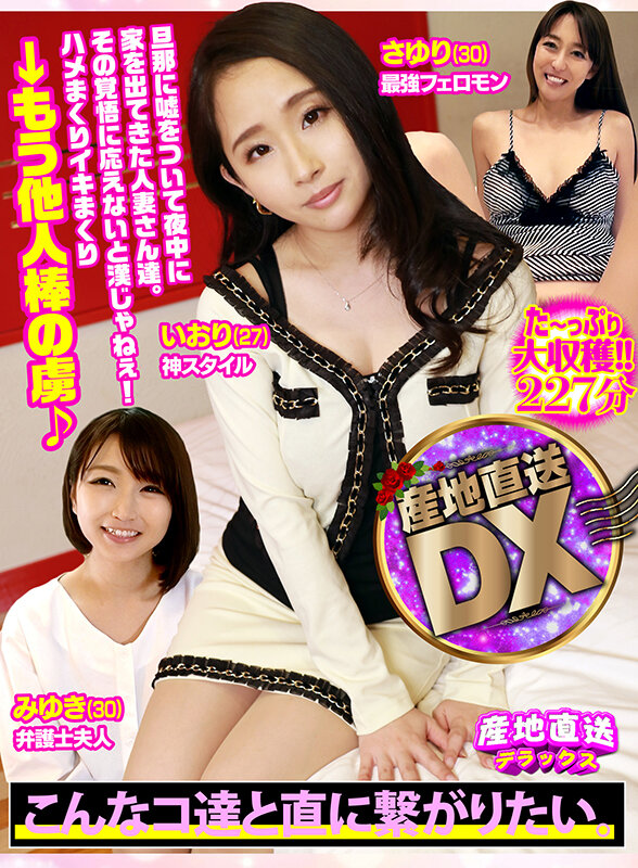 産地直送DX〜旦那に嘘をついて夜中に家を出てきた人妻さん達。その覚悟に応えないと漢じゃねぇ！ハメまくりイキまくり→もう他人棒の虜♪〜