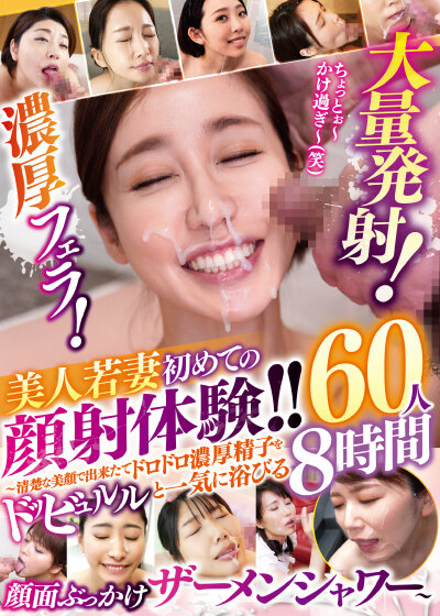濃厚フェラ！大量発射！美人若妻 初めての顔射体験！！〜清楚な美顔で出来たてドロドロ濃厚精子をドッビュルルと一気に浴びる顔面ぶっかけザーメンシャワー〜60人8時間